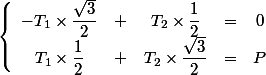 \left \lbrace \begin{array}{ccccc} -T_1\times \dfrac{\sqrt{3}}{2}&+&T_2\times \dfrac{1}{2}&=&0 \\T_1\times \dfrac{1}{2}&+&T_2\times \dfrac{\sqrt{3}}{2}&=&P\end{array}